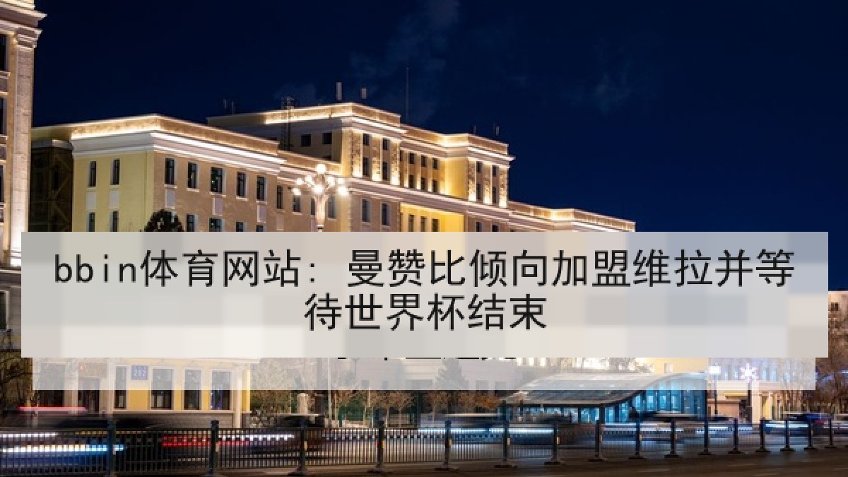 bbin体育网站: 曼赞比倾向加盟维拉并等待世界杯结束