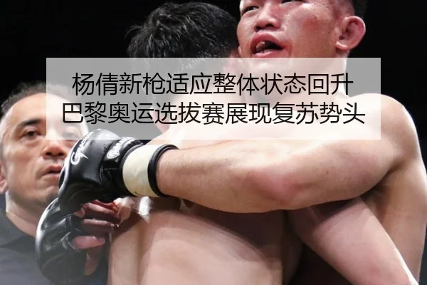 杨倩新枪适应整体状态回升 巴黎奥运选拔赛展现复苏势头