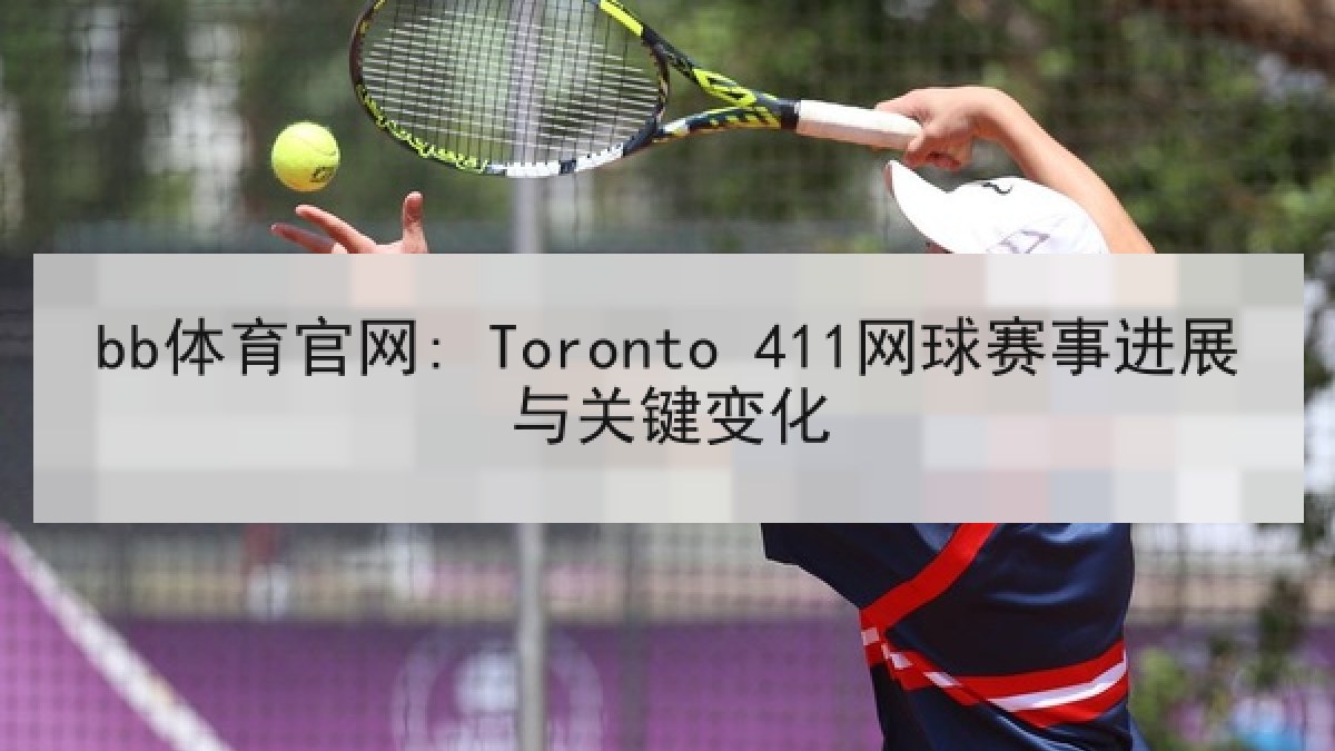 bb体育官网: Toronto 411网球赛事进展与关键变化
