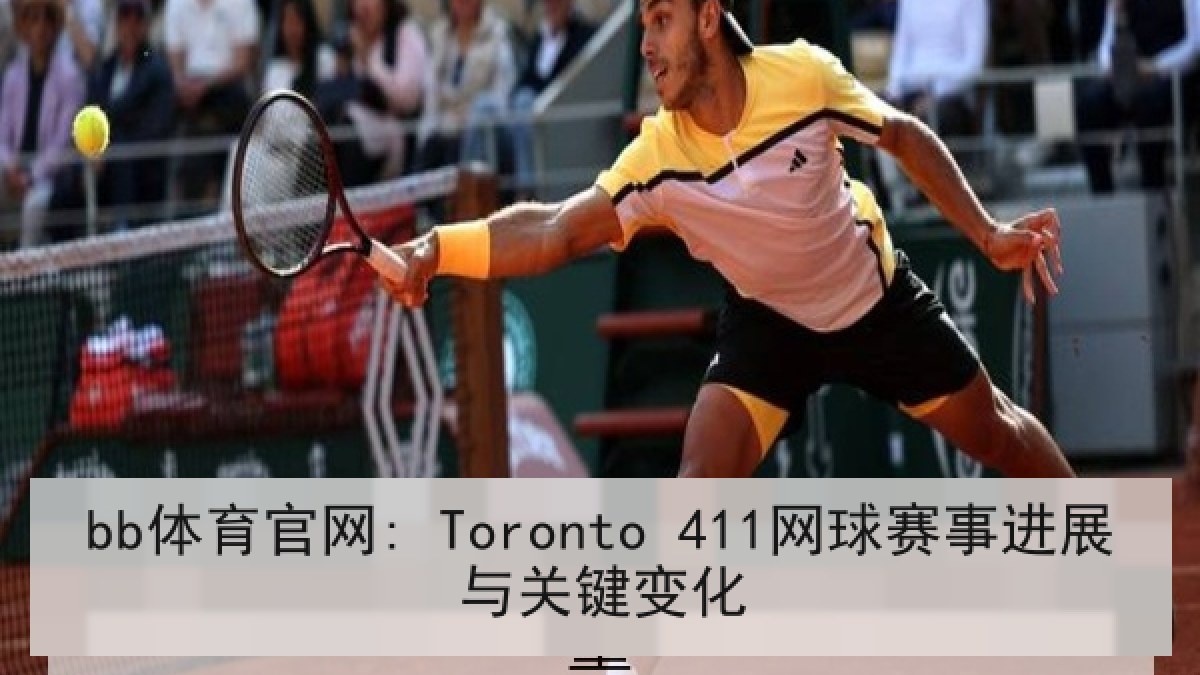 bb体育官网: Toronto 411网球赛事进展与关键变化