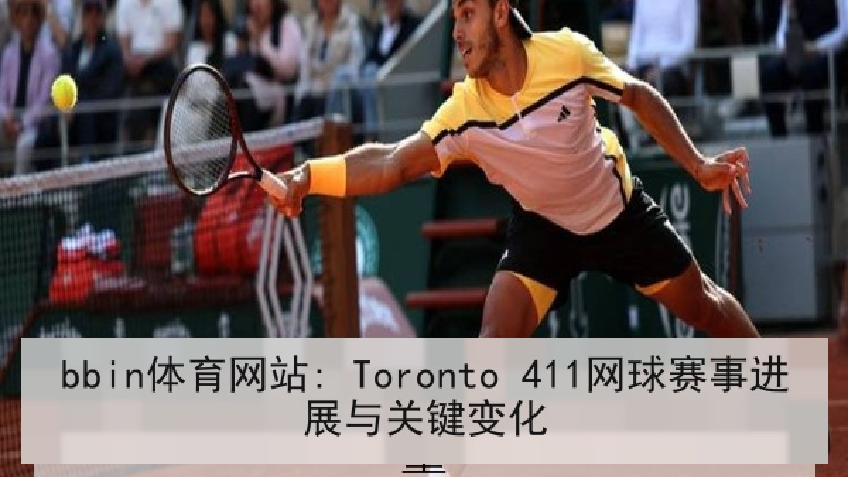 bbin体育网站: Toronto 411网球赛事进展与关键变化
