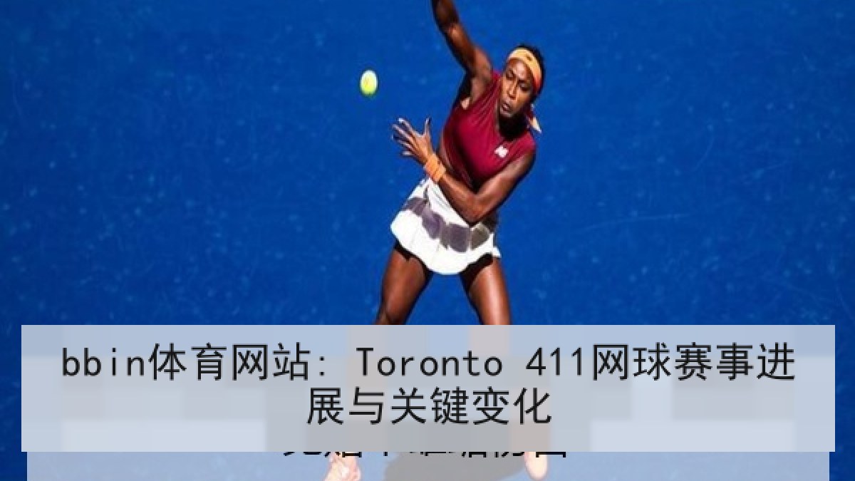 bbin体育网站: Toronto 411网球赛事进展与关键变化