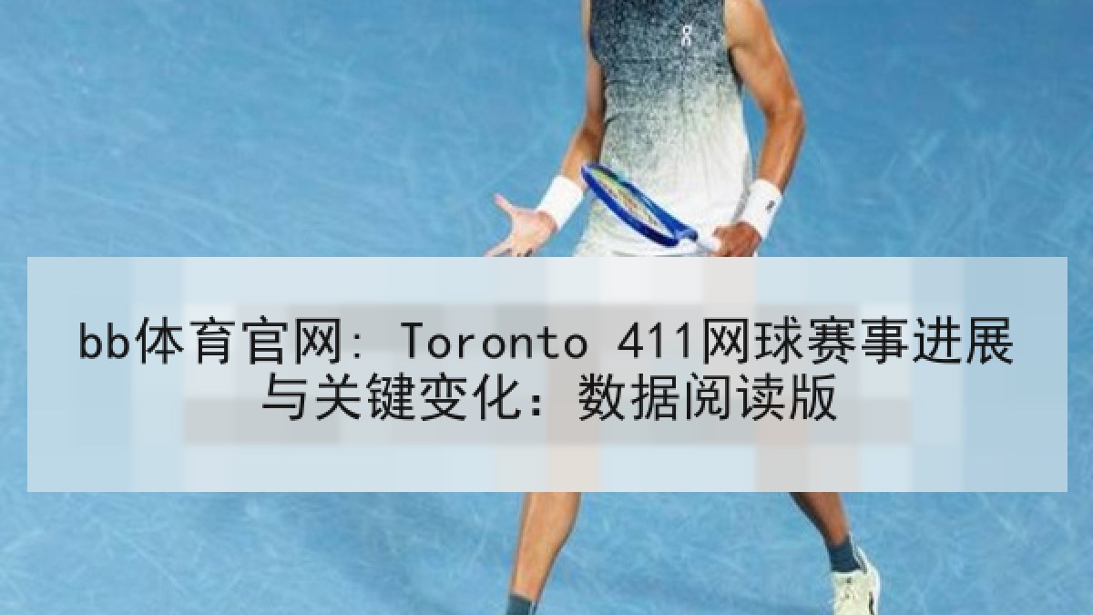 bb体育官网: Toronto 411网球赛事进展与关键变化：数据阅读版