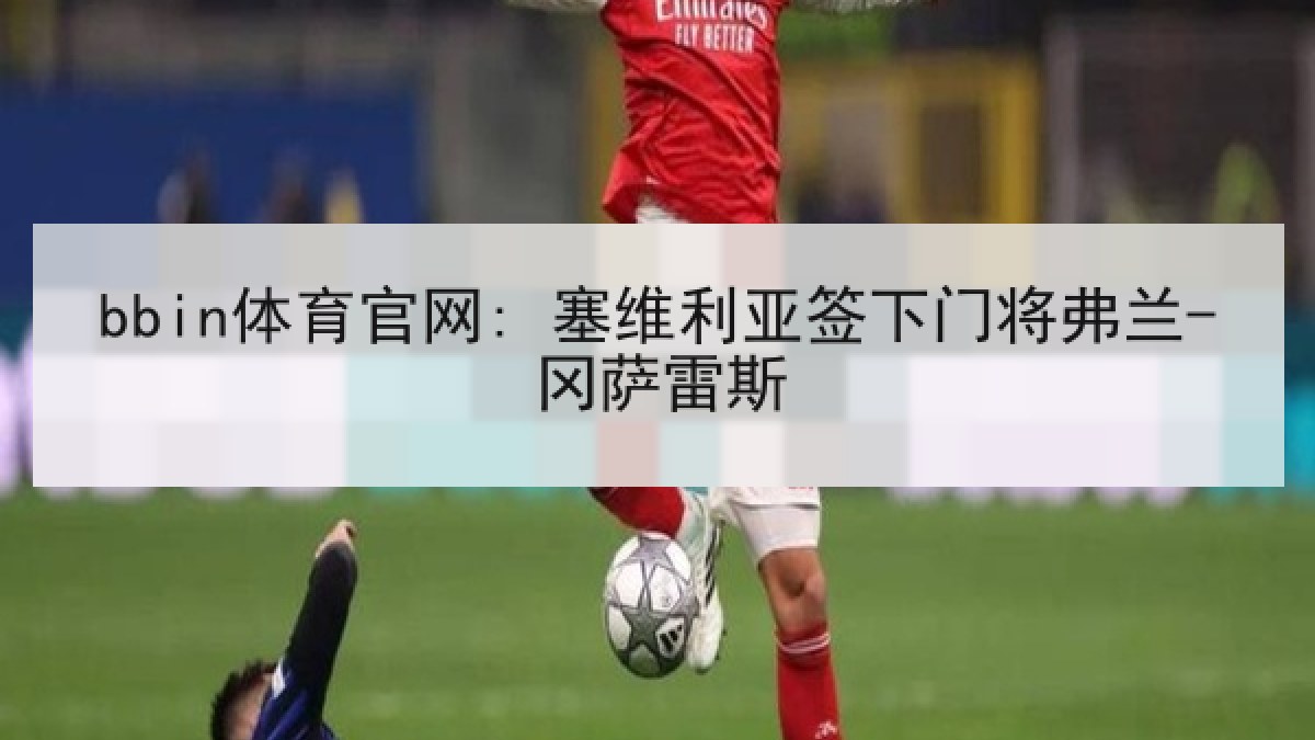 bbin体育官网: 塞维利亚签下门将弗兰-冈萨雷斯