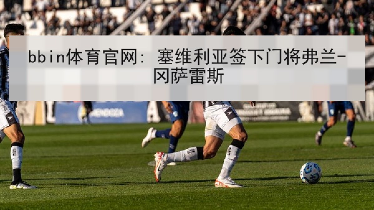 bbin体育官网: 塞维利亚签下门将弗兰-冈萨雷斯